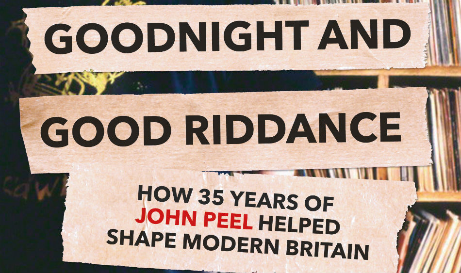 GOOD NIGHT AND GOOD RIDDANCE HOW THIRTYFIVE YEARS OF JOHN PEEL HELPED
