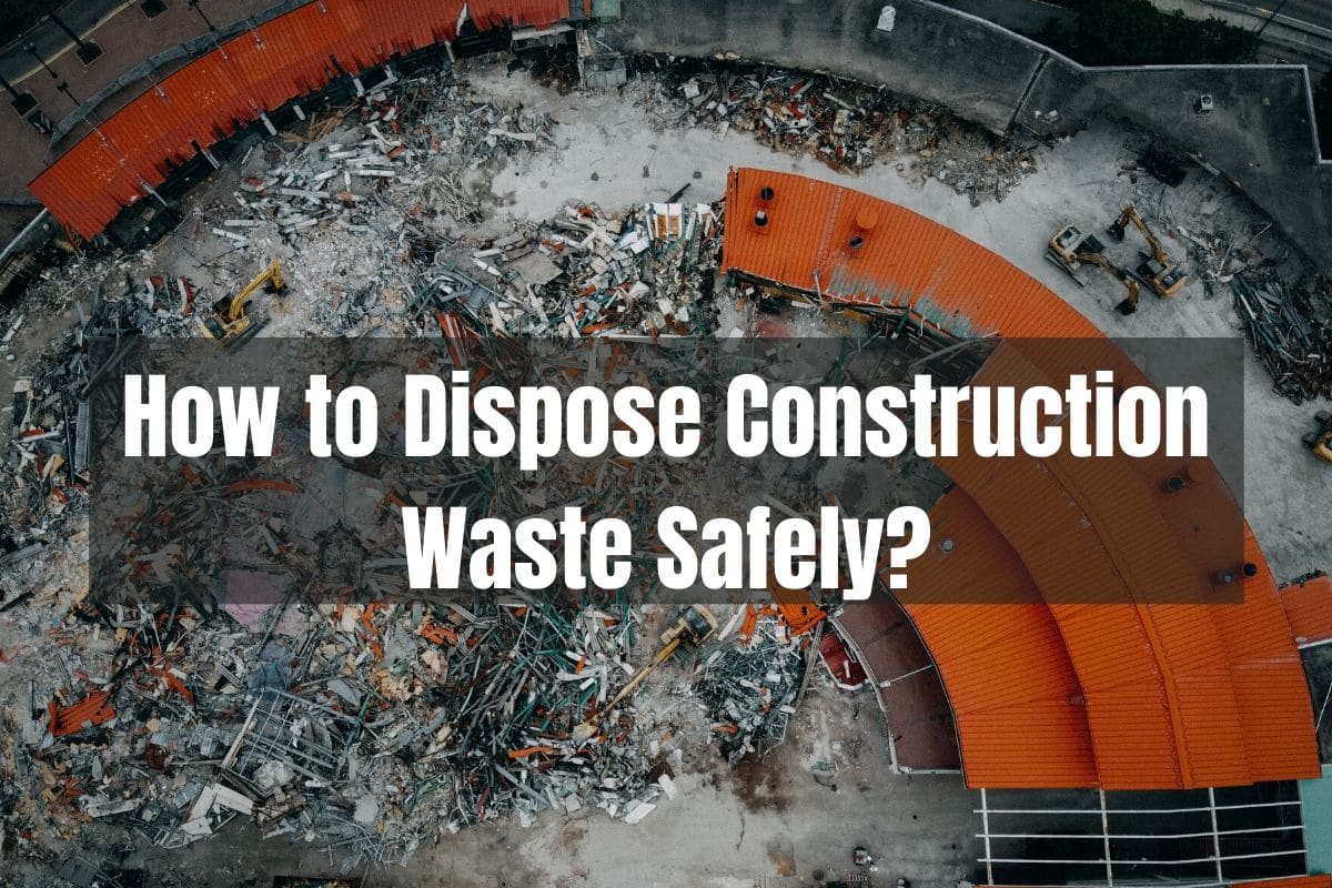 How to dispose of Construction Waste Safely?