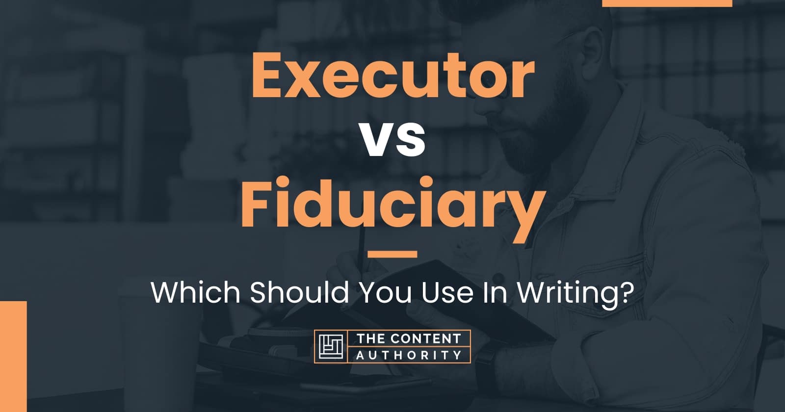 Executor vs Fiduciary Which Should You Use In Writing?
