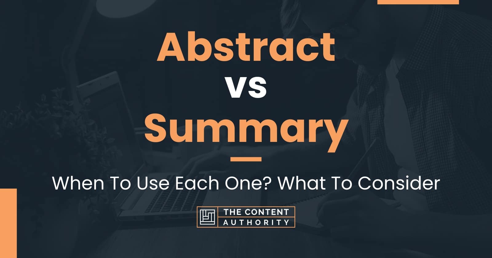 Abstract vs Summary When To Use Each One? What To Consider