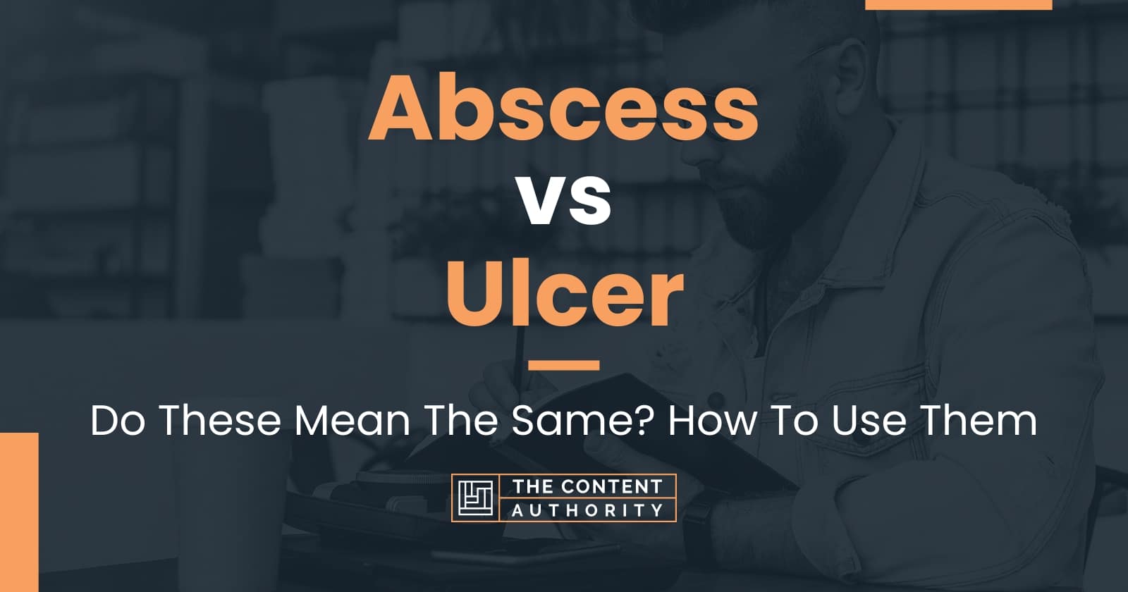 Abscess vs Ulcer Do These Mean The Same? How To Use Them