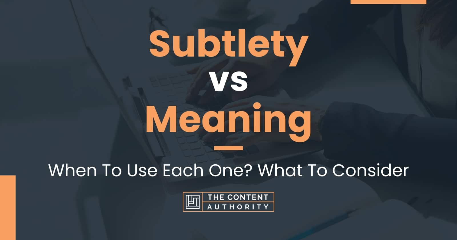 Subtlety vs Meaning When To Use Each One? What To Consider
