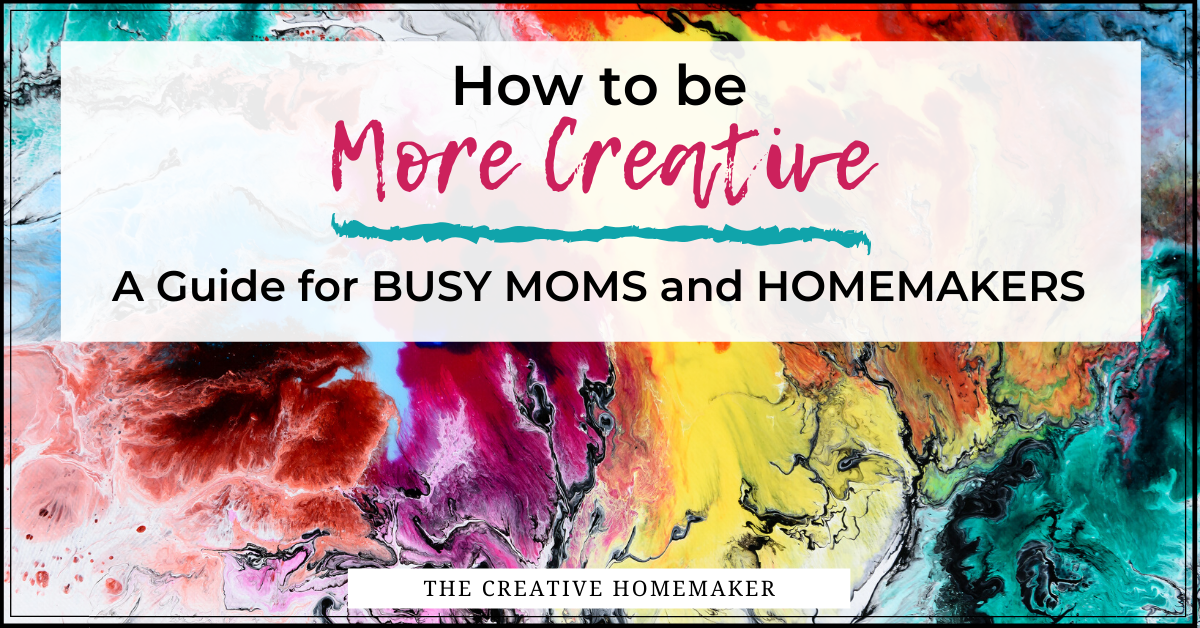 How to Be Creative: A Beginner's Guide - thecreativehomemaker.com