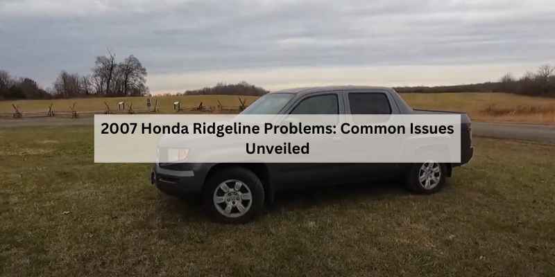 2007 Honda Ridgeline Problems: Common Issues Unveiled