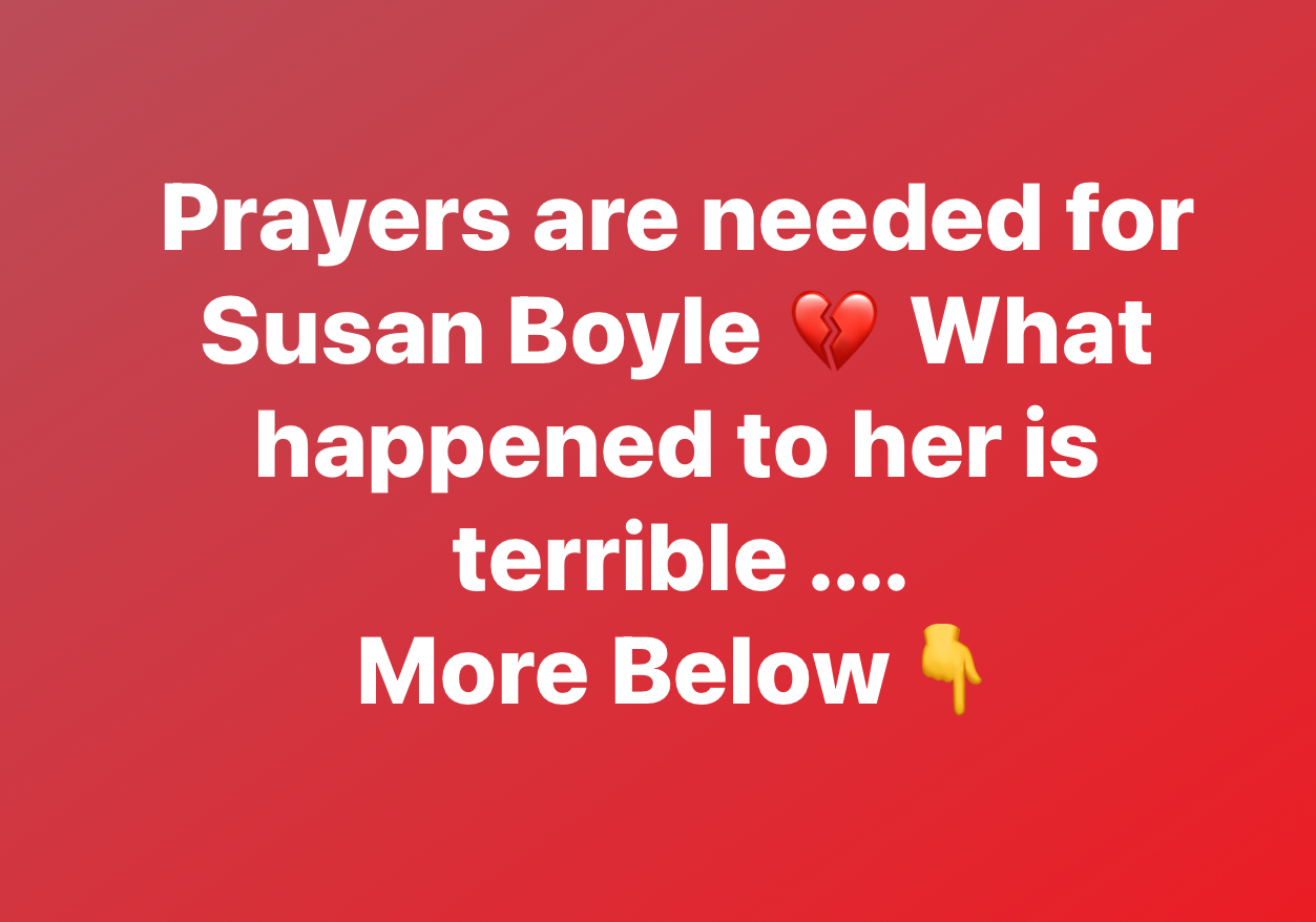 Prayers are needed for Susan Boyle What happened to her is terrible