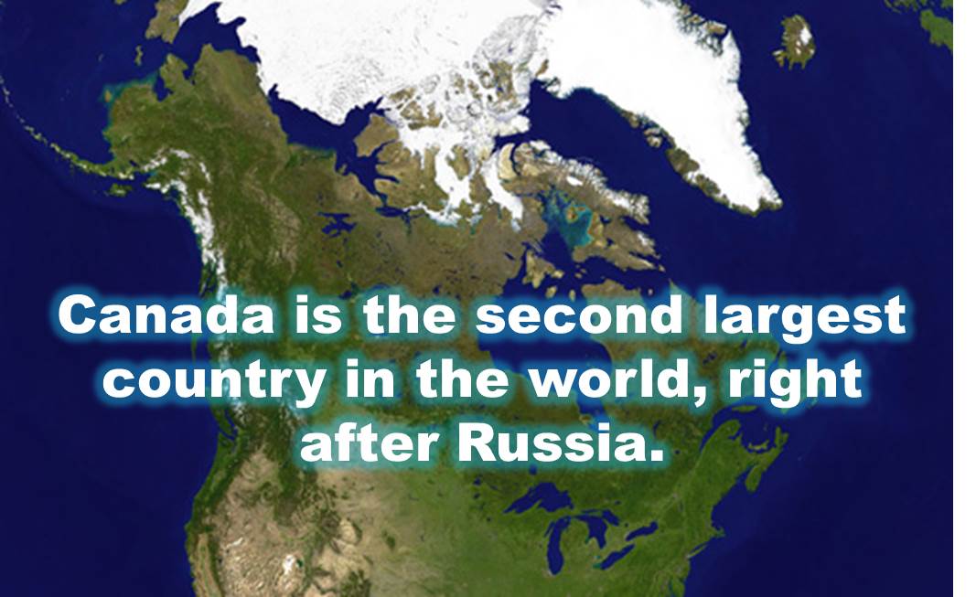 Canada is the second largest country in the world, right after Russia