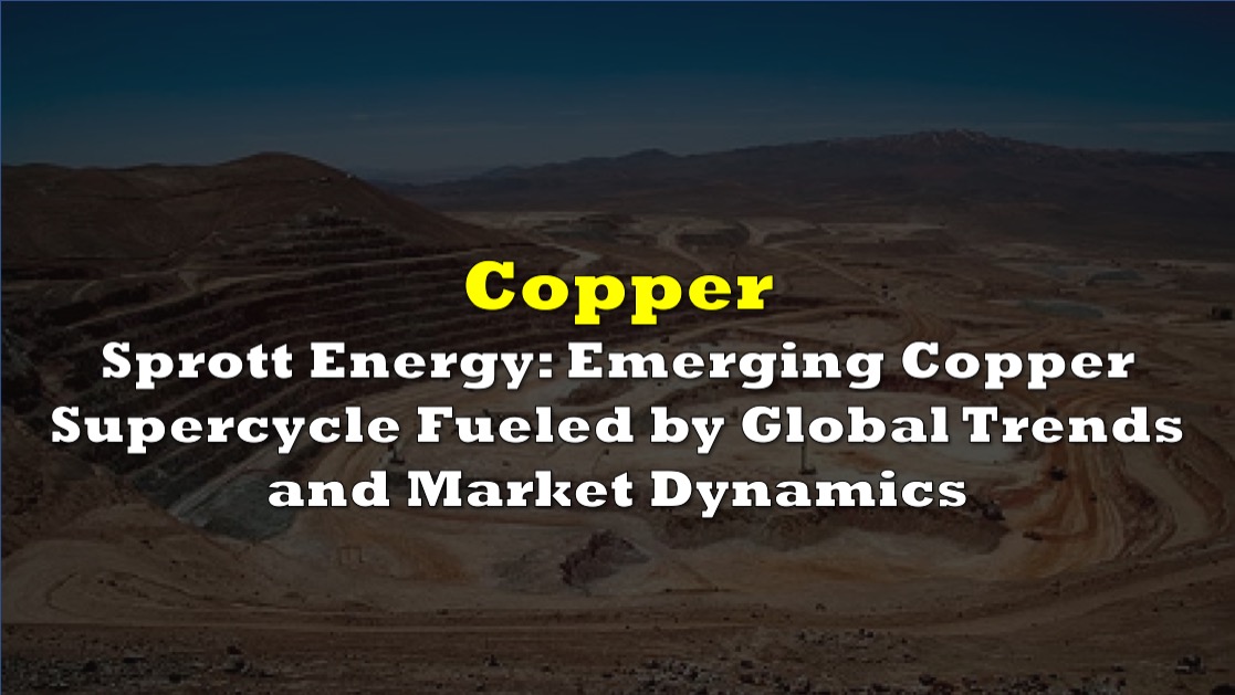 Sprott Energy Emerging Copper Supercycle Fueled by Global Trends and