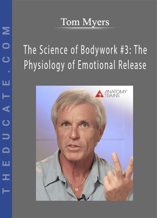 Tom Myers The Science of Bodywork 3 The Physiology of Emotional Release