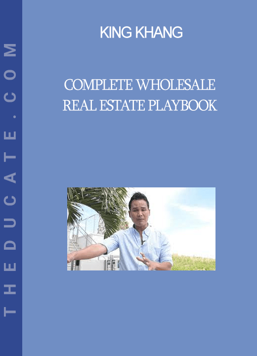 King Khang Complete Wholesale Real Estate Playbook THEducate