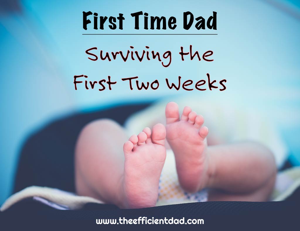 First Time Dad: Surviving the First Two Weeks - The Efficient Dad