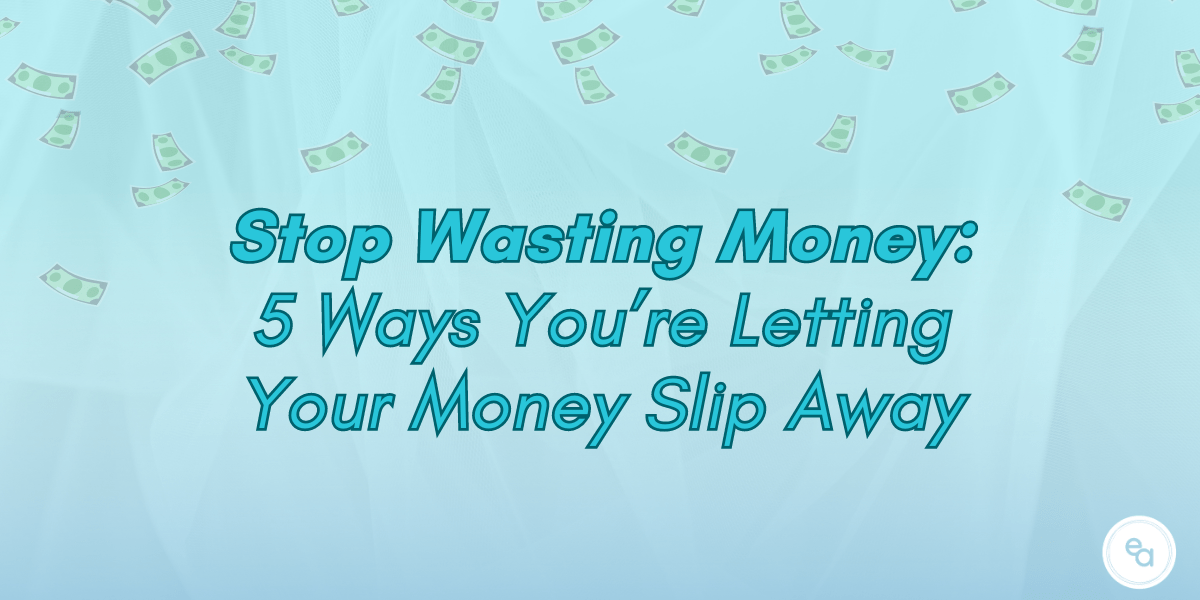 Stop Wasting Money 5 Ways You're Letting Your Money Slip Away The
