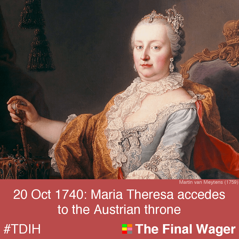20 Oct 1740 Maria Theresa, Austrian ruler The Final Wager