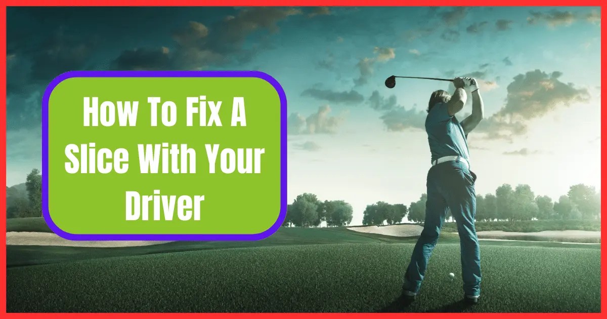 Learn How To Fix A Slice With Your Driver in 5 Easy Steps