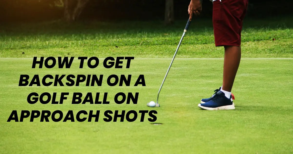 How To Get Backspin On A Golf Ball On Approach Shots