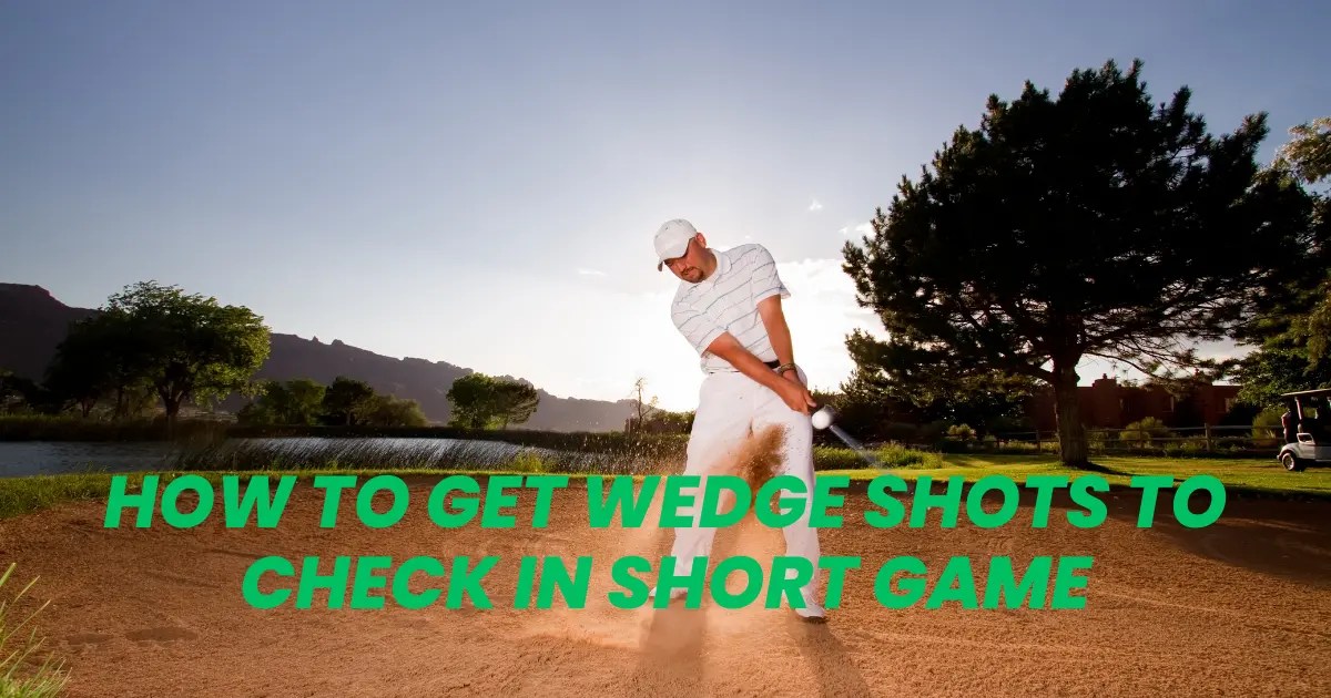 How To Get Wedge Shots To Check In Short Game