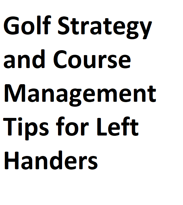 Golf Strategy and Course Management Tips for Left Handers Info