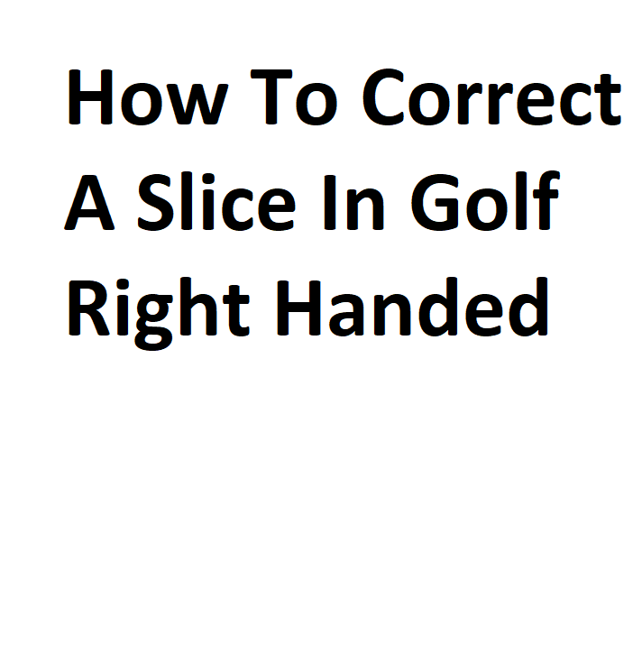 How To Correct A Slice In Golf Right Handed Complete Information