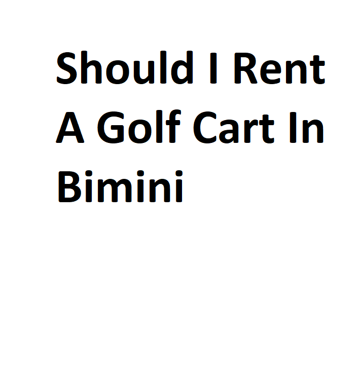 Should I Rent A Golf Cart In Bimini Complete Information