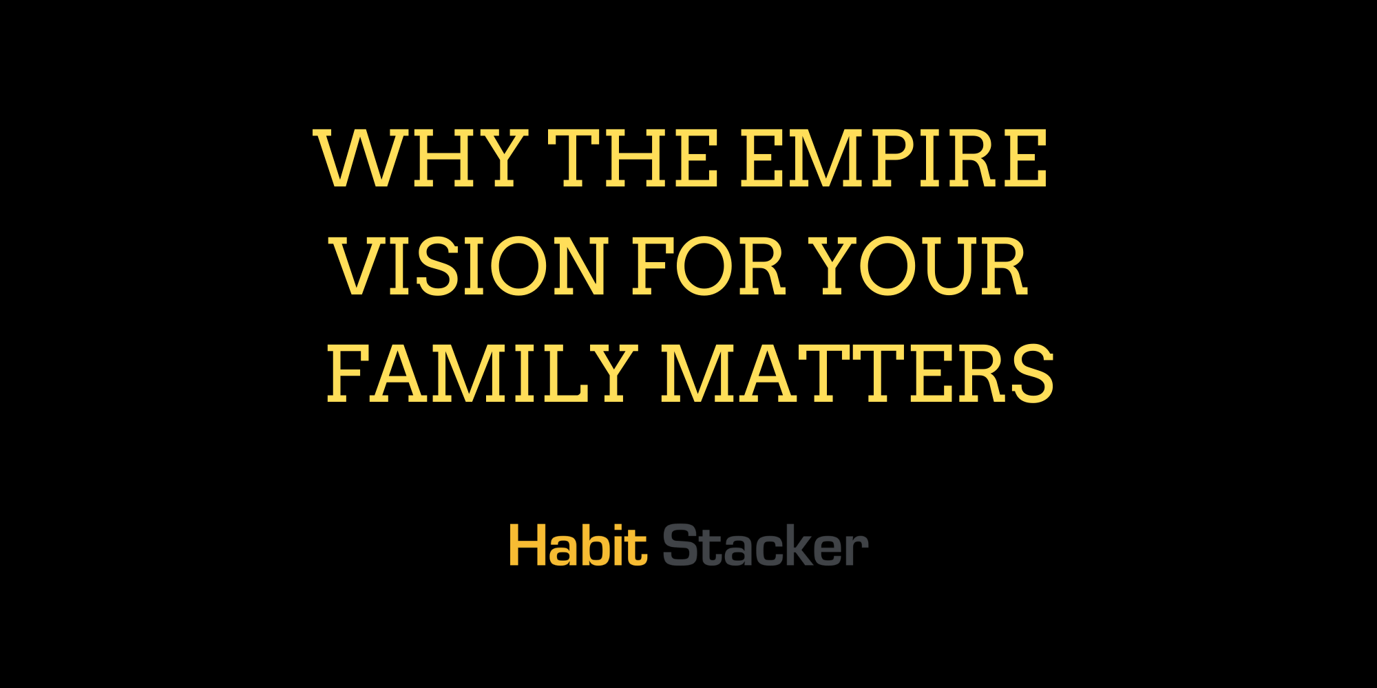 Why The Empire Vision For Your Family Matters Habit Stacker