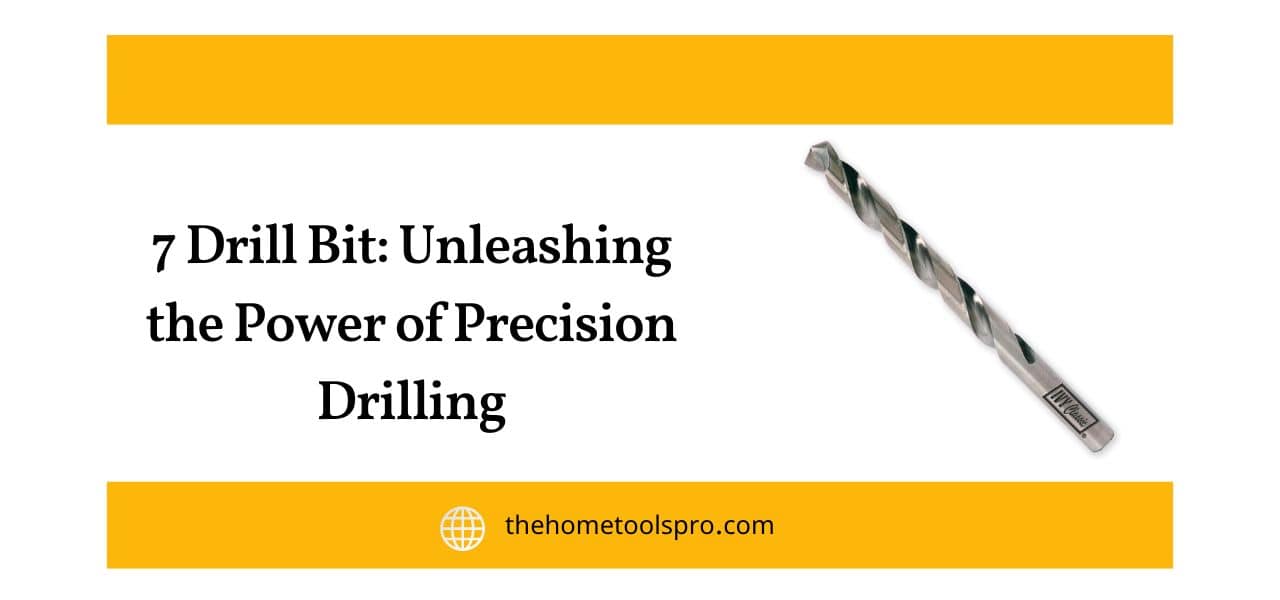 7 Drill Bit: Unleashing the Power of Precision Drilling - Home Tools Pro
