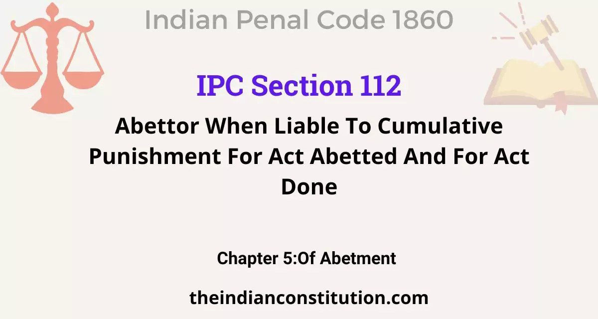 IPC Section 112 Abettor When Liable To Cumulative Punishment For Act