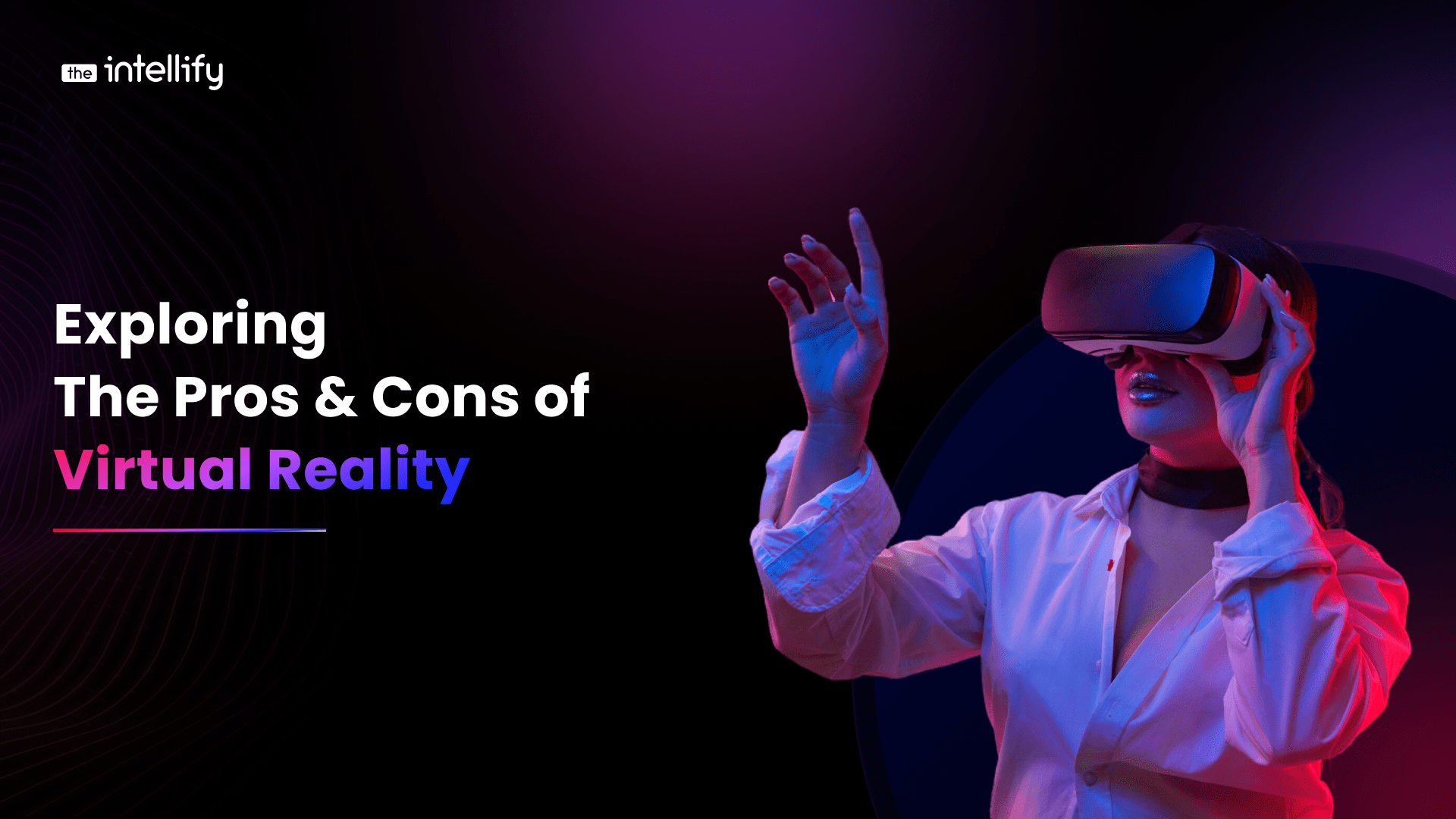 Exploring The Pros & Cons of Virtual Reality The Intellify