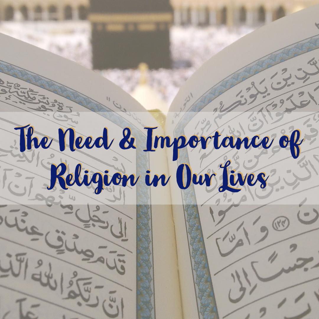 The Need and Importance of Religion in Our Lives Islamic Reflections
