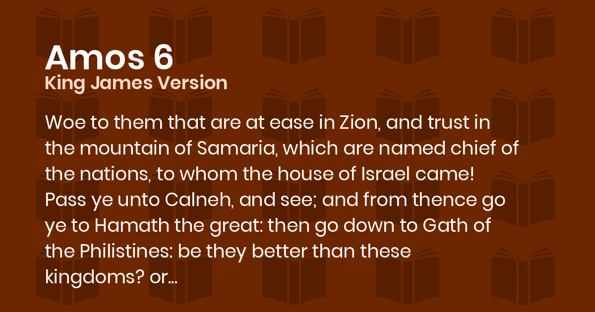 Amos 6 KJV Woe to them that are at ease in Zion, and trust in the