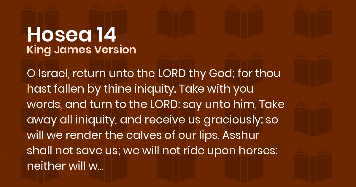 Hosea 14 KJV O Israel, return unto the LORD thy God; for thou hast fallen by thine iniquity.