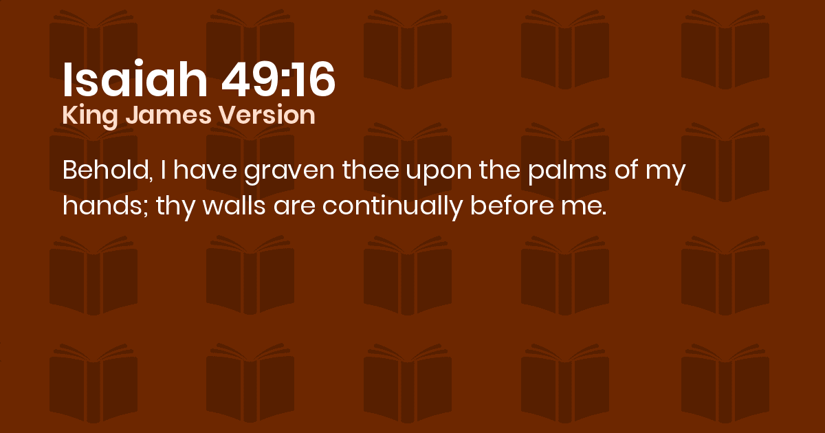 Isaiah 4916 KJV Behold, I have graven thee upon the palms of my