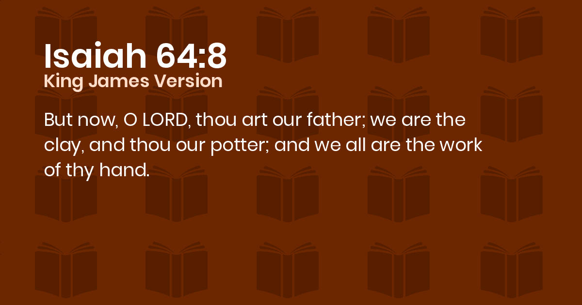 Isaiah 648 KJV But now, O LORD, thou art our father; we are the clay