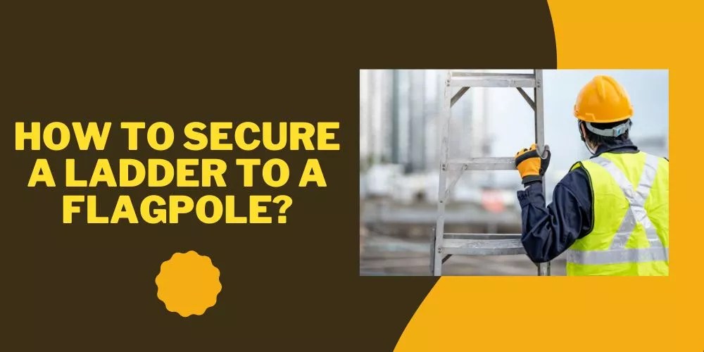 How to Secure a Ladder To a Flagpole in 8 Easy Steps