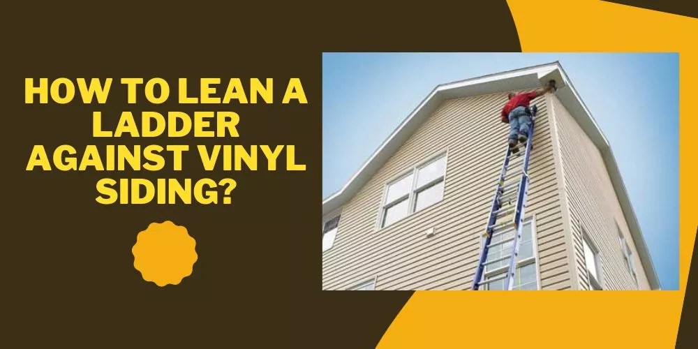 How To Lean A Ladder Against Vinyl Siding in 6 Easy Steps