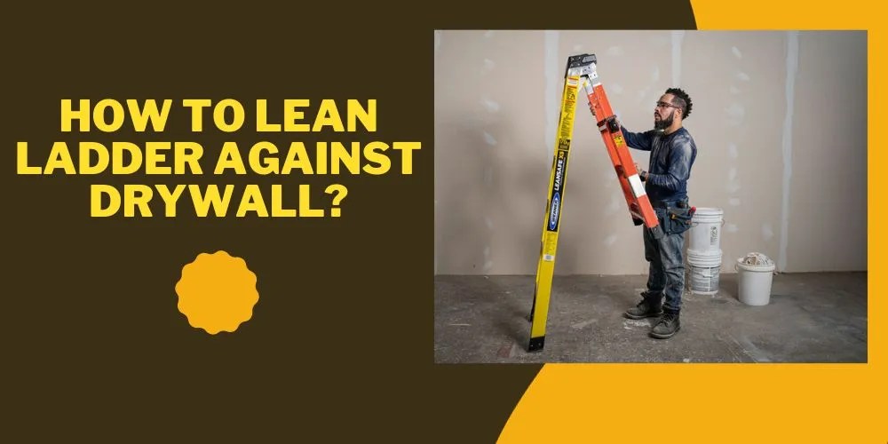 How To Lean Ladder Against Drywall in 6 Easy Steps