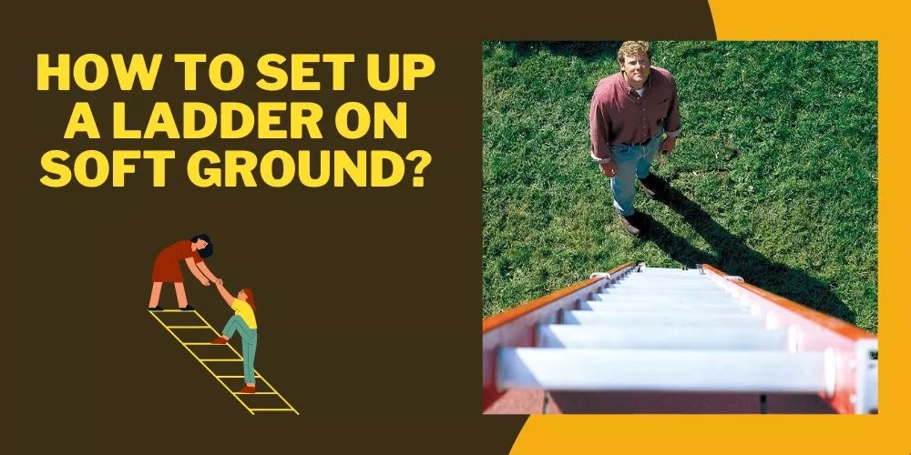 How to Set Up a Ladder on Soft Ground in 4 Easy Steps