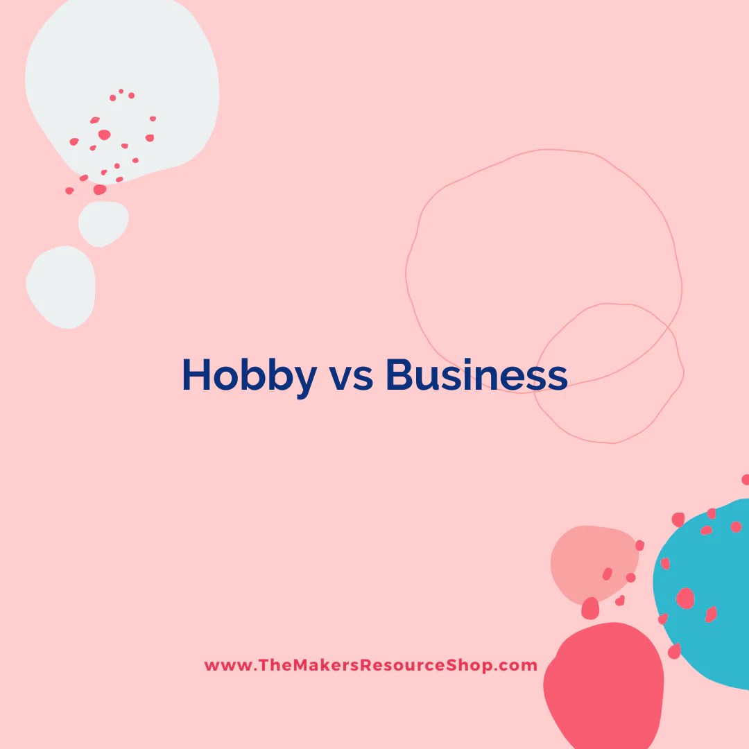 Hobby vs Business The Makers Resource Shop