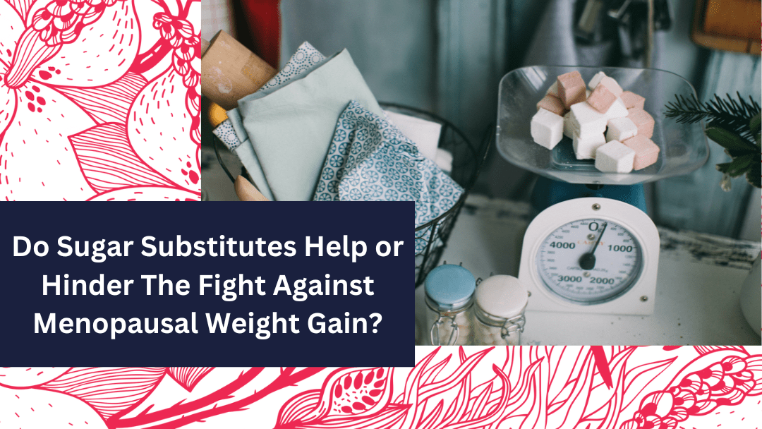 Do Sugar Substitutes Help or Hinder The Fight Against Menopausal Weight