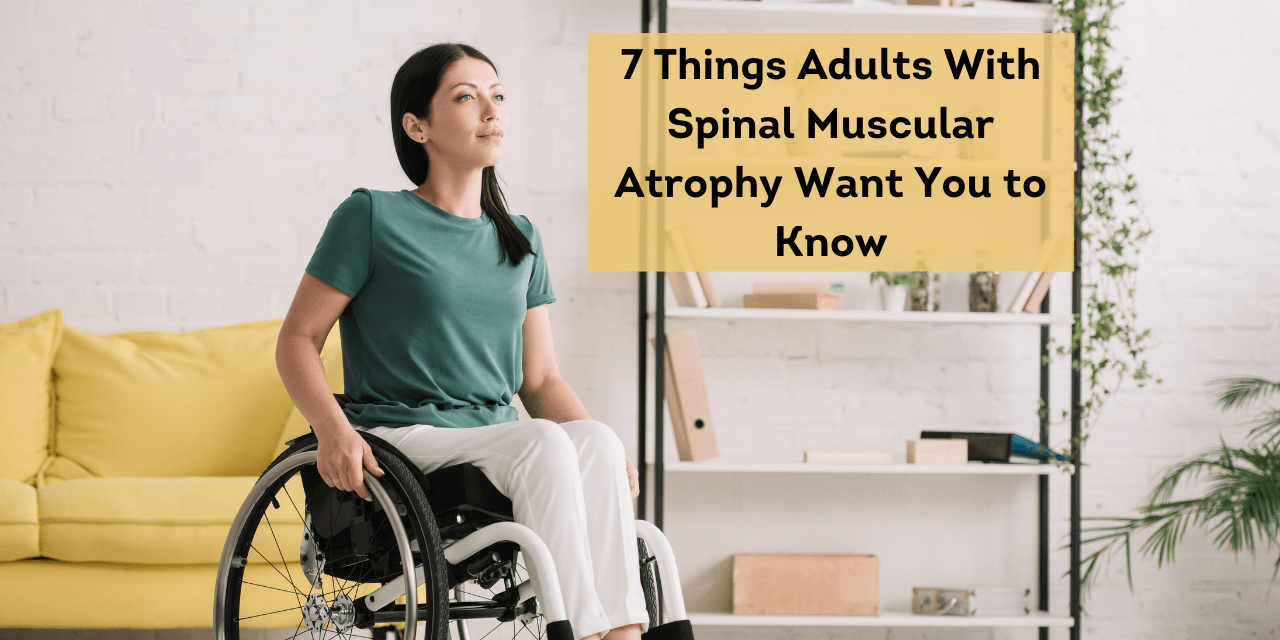 7 Things Adults With Spinal Muscular Atrophy Want You to Know The Mighty