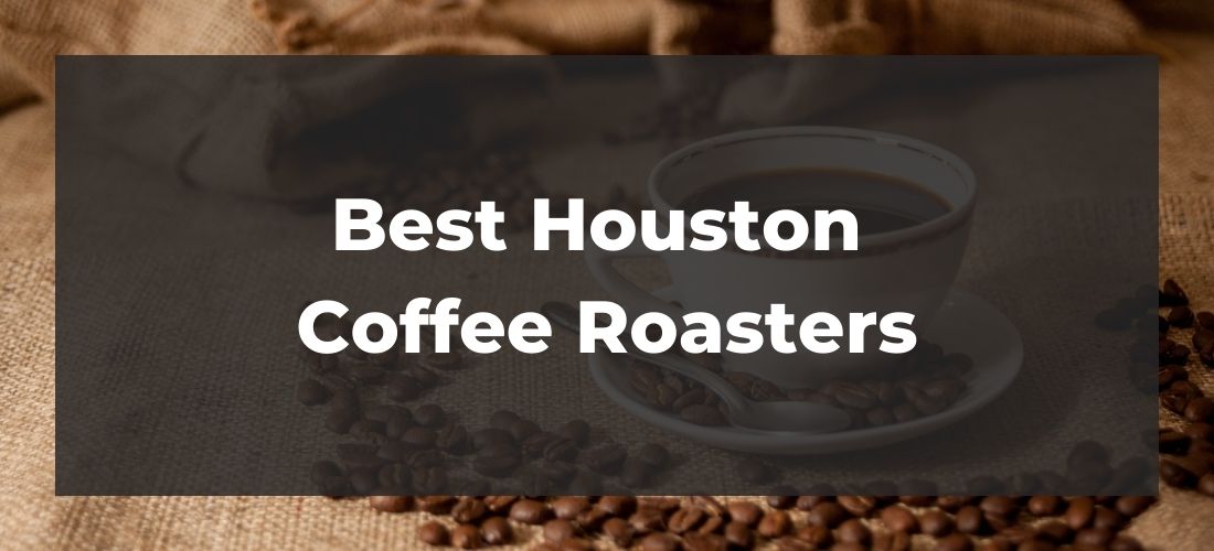 13 Best Houston Coffee Roasters in 2021 [You’ll Love Them!]