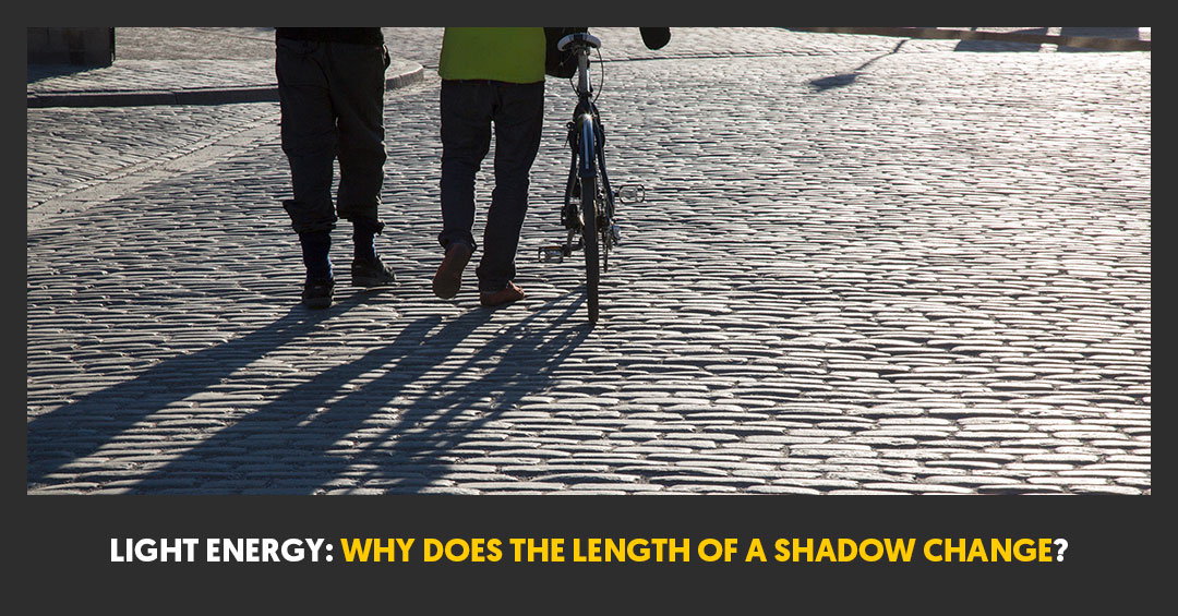 Light Energy Why Does the Length of a Shadow Change? Light Energy Why Does the Length of a Shadow Change?