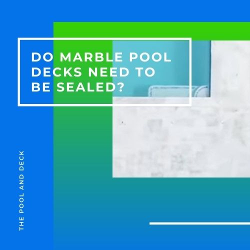 Do Marble Pool Decks Need to Be Sealed? (Why It’s Important!)