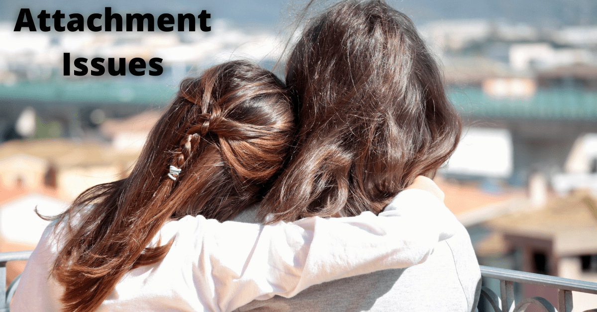 Attachment Issues Types, Symptoms, Causes, Impacts & More