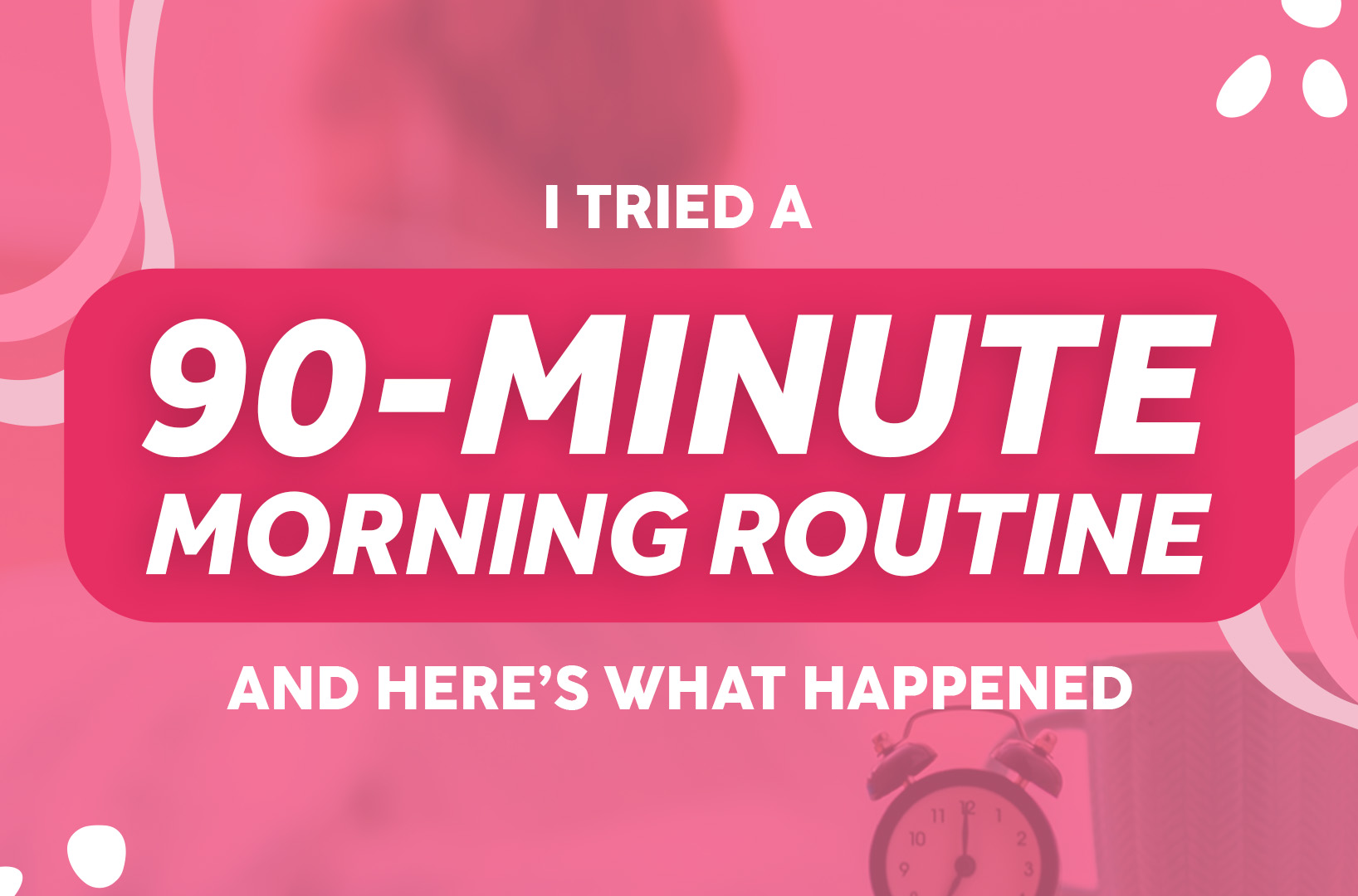 I Tried a 90Minute Morning Routine and Here’s What Happened The