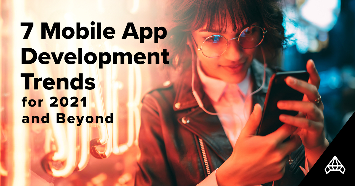 7 Mobile App Development Trends for 2021 and Beyond