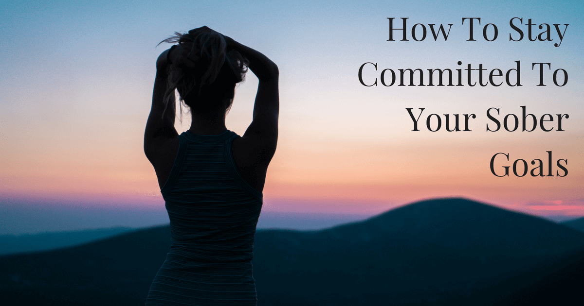 How To Stay Committed To Your Sober Goals The Sober School