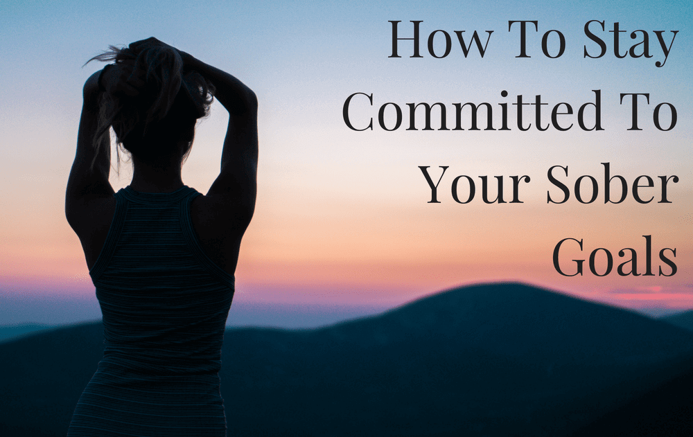 How To Stay Committed To Your Sober Goals The Sober School