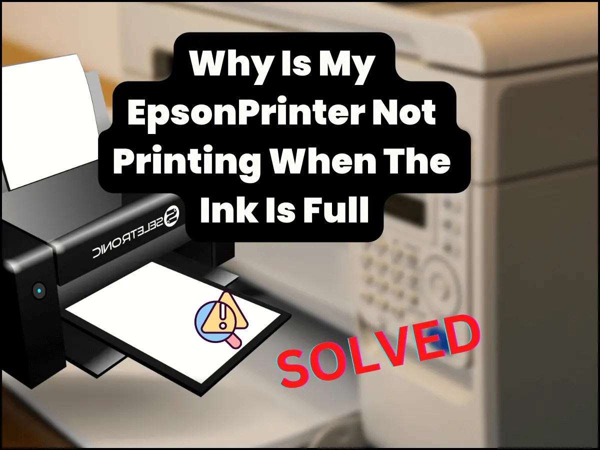 Why Is My Epson Printer Not Printing When The Ink Is Full