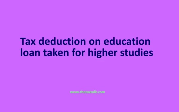 Tax deduction on education loan taken for higher studies
