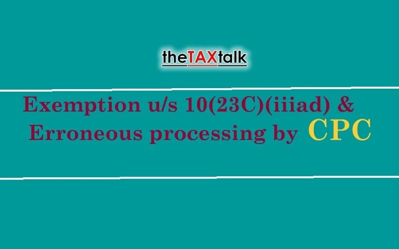 Exemption u/s 10(23C)(iiiad) & Erroneous processing by CPC