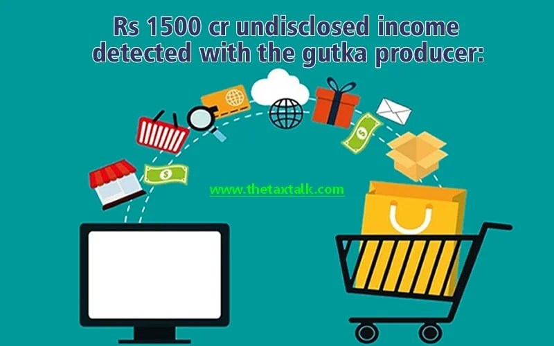 Rs 1500 cr undisclosed detected with the gutka producer